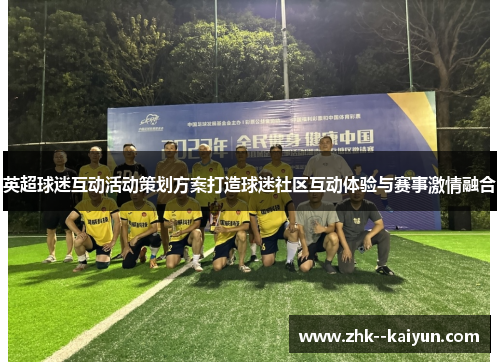 英超球迷互动活动策划方案打造球迷社区互动体验与赛事激情融合