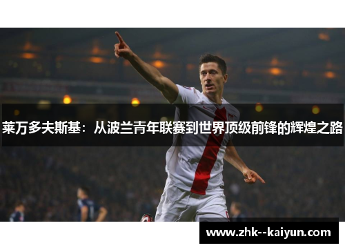莱万多夫斯基：从波兰青年联赛到世界顶级前锋的辉煌之路