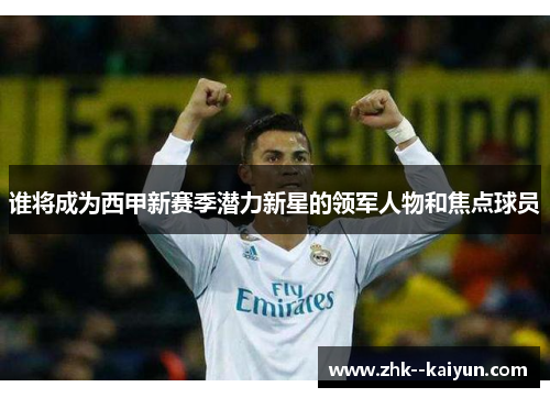 谁将成为西甲新赛季潜力新星的领军人物和焦点球员