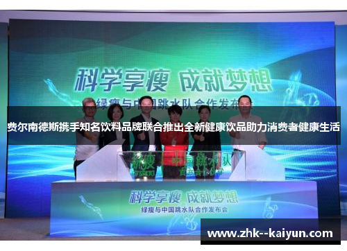 费尔南德斯携手知名饮料品牌联合推出全新健康饮品助力消费者健康生活