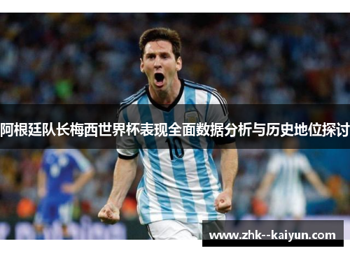阿根廷队长梅西世界杯表现全面数据分析与历史地位探讨
