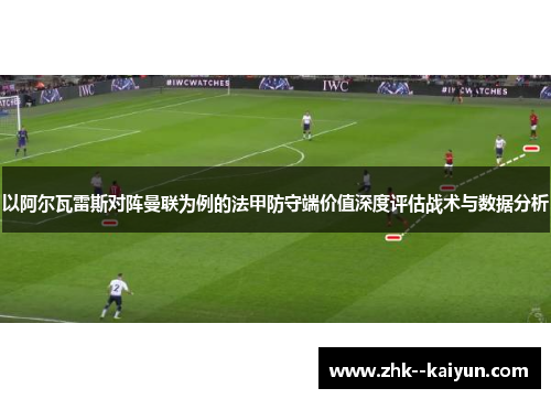 以阿尔瓦雷斯对阵曼联为例的法甲防守端价值深度评估战术与数据分析