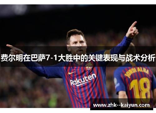 费尔明在巴萨7-1大胜中的关键表现与战术分析