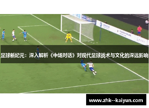 足球新纪元：深入解析《中场对话》对现代足球战术与文化的深远影响