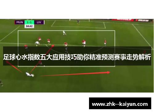 足球心水指数五大应用技巧助你精准预测赛事走势解析