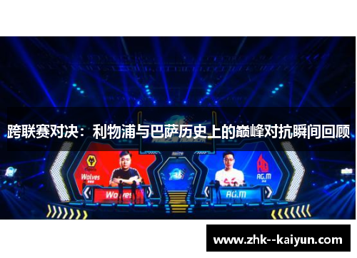 跨联赛对决:利物浦与巴萨历史上的巅峰对抗瞬间回顾 跨联赛对决:利物浦与巴萨历史上的巅峰对抗瞬间回顾