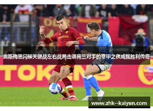 奥斯梅恩闪耀关键战左右战局击退荷兰对手的意甲之夜成就胜利传奇