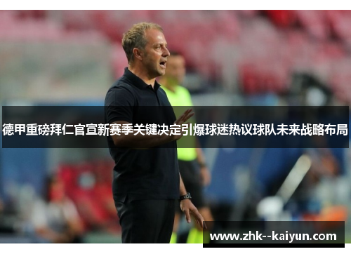 德甲重磅拜仁官宣新赛季关键决定引爆球迷热议球队未来战略布局