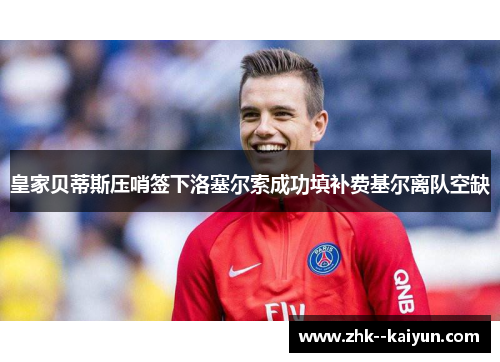 皇家贝蒂斯压哨签下洛塞尔索成功填补费基尔离队空缺 皇家贝蒂斯压哨签下洛塞尔索成功填补费基尔离队空缺