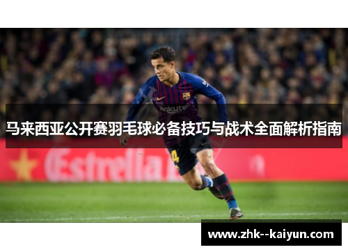 马来西亚公开赛羽毛球必备技巧与战术全面解析指南