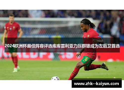 2024欧洲杯最佳阵容评选库库雷利亚力压群雄成为左后卫首选 2024欧洲杯最佳阵容评选库库雷利亚力压群雄成为左后卫首选