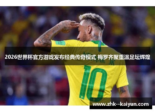 2026世界杯官方游戏发布经典传奇模式 梅罗齐聚重温足坛辉煌 2026世界杯官方游戏发布经典传奇模式 梅罗齐聚重温足坛辉煌