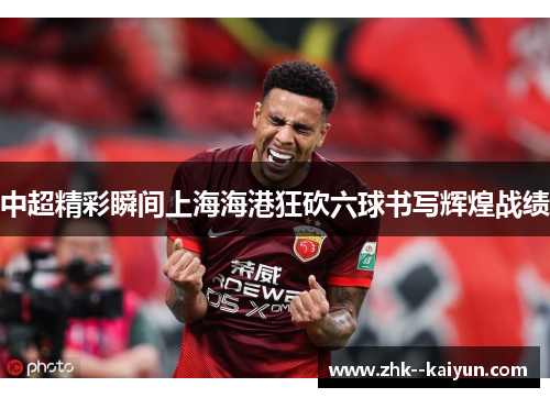 中超精彩瞬间上海海港狂砍六球书写辉煌战绩