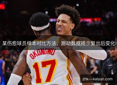 某伤愈球员样本对比方法,跑动数据揭示复出后变化 某伤愈球员样本对比方法,跑动数据揭示复出后变化