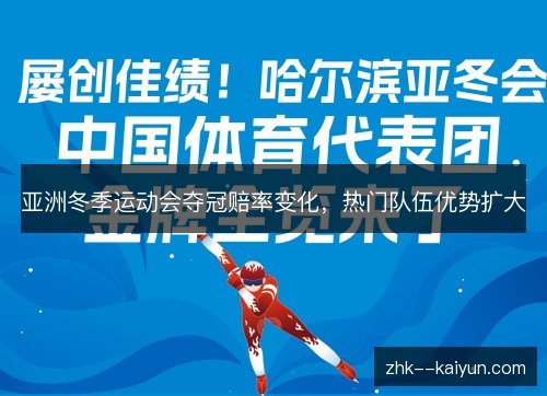 亚洲冬季运动会夺冠赔率变化，热门队伍优势扩大